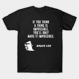 bruce lee | quotes | if you think a thing is impossible, you’ll only make it impossible. T-Shirt